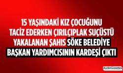 15 yaşındaki kız çocuğunu taciz ederken çırılçıplak suçüstü yakalanan şahıs Söke Belediye Başkan Yardımcısının kardeşi çıktı