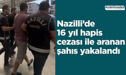 Nazilli’de 16 yıl hapis cezası ile aranan şahıs yakalandı