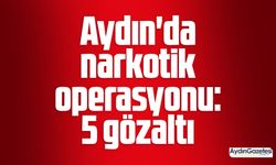 Aydın'da narkotik operasyonu: 5 gözaltı