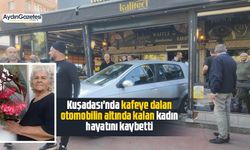 Kuşadası'nda kafeye dalan otomobilin altında kalan kadın hayatını kaybetti