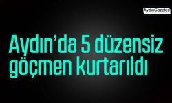 Aydın’da 5 düzensiz göçmen kurtarıldı