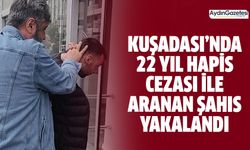 Kuşadası’nda 22 yıl hapis cezası ile aranan şahıs yakalandı