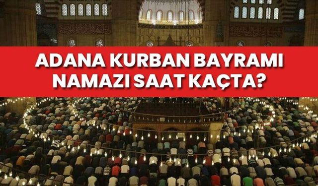 Adana Kurban Bayramı namazı saat kaçta? 2024 Adana bayram namazı saati