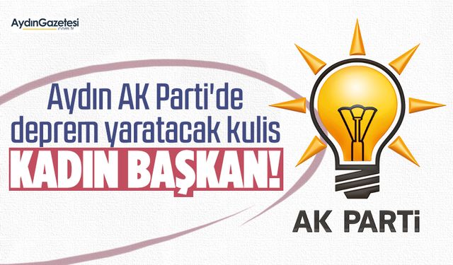 Aydın AK Parti'de deprem yaratacak kulis... Kadın Başkan!