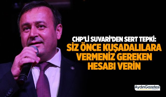 CHP’li Suvari’den sert tepki: Siz önce Kuşadalılara vermeniz gereken hesabı verin