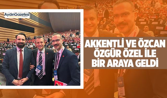 Akkentli ve Özcan Özgür Özel ile bir araya geldi