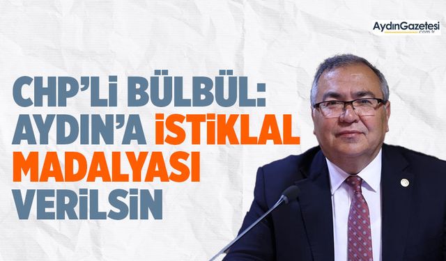 CHP’li Bülbül: Aydın’a İstiklal Madalyası verilsin