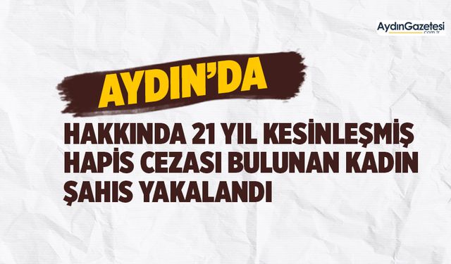 Hakkında 21 yıl kesinleşmiş hapis cezası bulunan kadın şahıs yakalandı