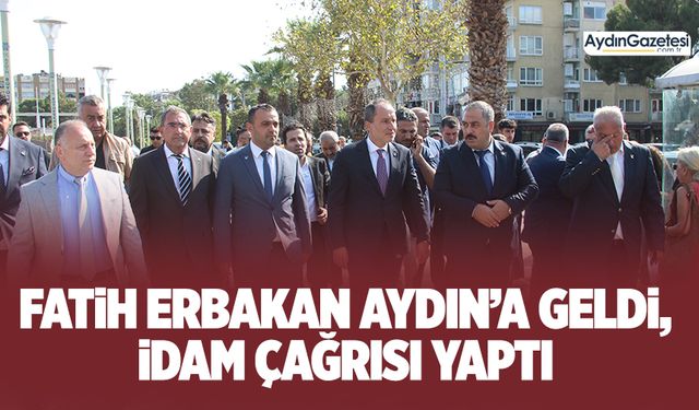 Fatih Erbakan Aydın'a geldi, idam çağrısı yaptı