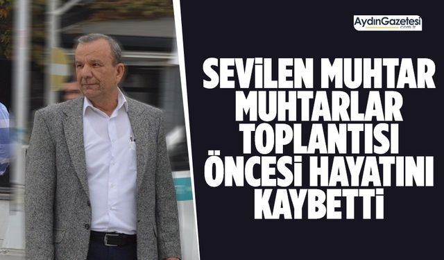 Sevilen muhtar muhtarlar toplantısı öncesi hayatını kaybetti