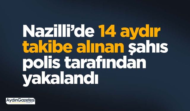 Nazilli’de 14 aydır takibe alınan şahıs polis tarafından yakalandı