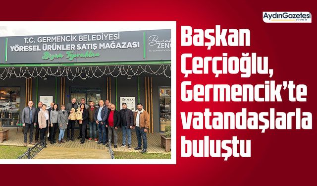 Başkan Çerçioğlu, Germencik’te vatandaşlarla buluştu