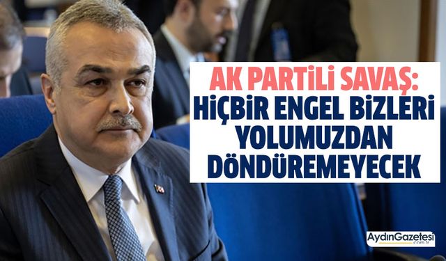 AK Partili Savaş: Hiçbir engel bizleri yolumuzdan döndüremeyecek