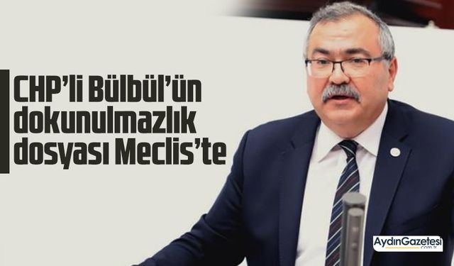 CHP’li Bülbül’ün dokunulmazlık dosyası Meclis’te