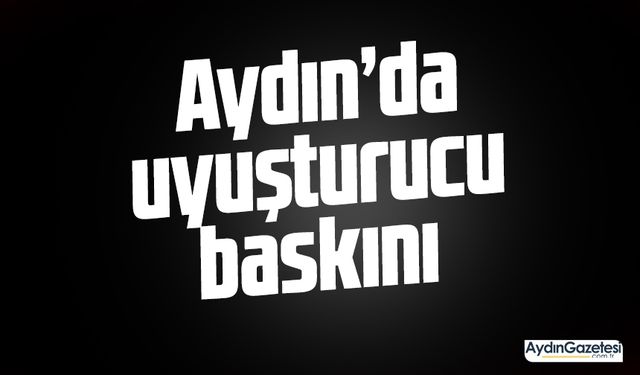 Aydın’da uyuşturucu baskını