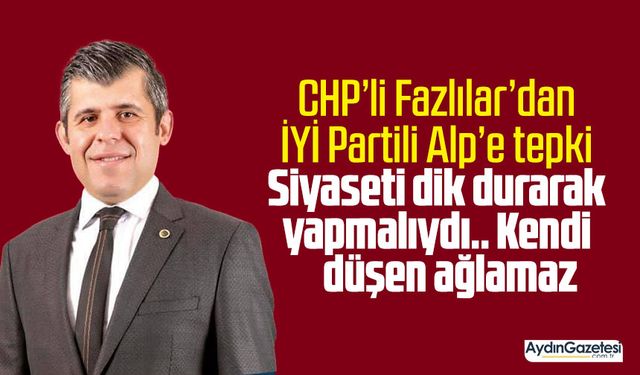 CHP’li Fazlılar’dan İYİ Partili Alp’e tepki: Siyaseti dik durarak yapmalıydı.. Kendi düşen ağlamaz