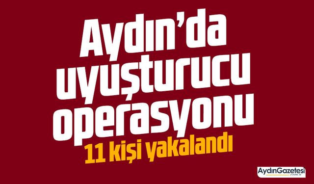 Aydın’da uyuşturucu operasyonu.. 11 kişi yakalandı