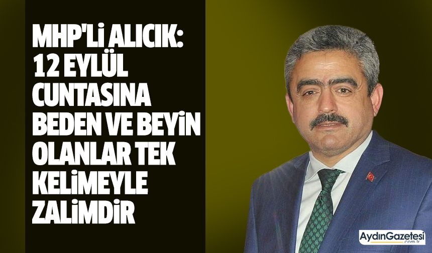 MHP'li Alıcık: 12 Eylül cuntasına beden ve beyin olanlar tek kelimeyle zalimdir