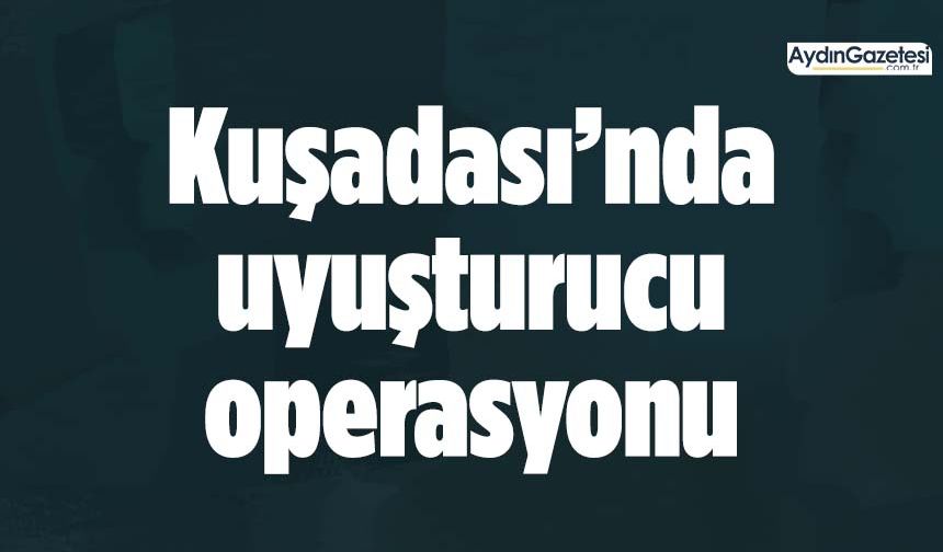 Kuşadası’nda uyuşturucu operasyonu