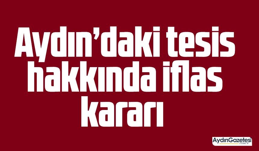 Aydın’daki tesis hakkında iflas kararı